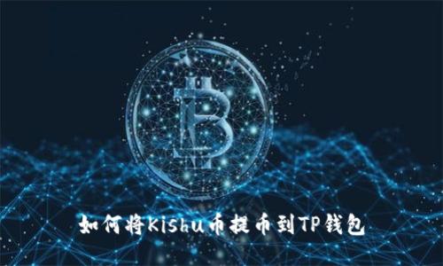 如何将Kishu币提币到TP钱包