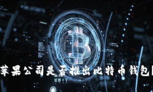 苹果公司是否推出比特币钱包？