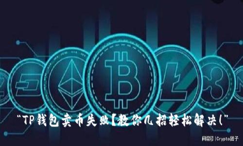 “TP钱包卖币失败？教你几招轻松解决！”