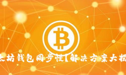 以太坊钱包同步慢？解决方案大揭秘！