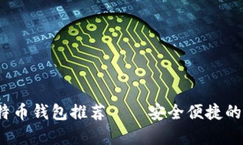 2023年最受欢迎的比特币钱包推荐——安全便捷的数字货币存储解决方案