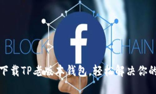 如何下载TP老版本钱包，轻松解决你的需求