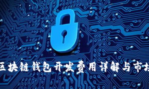 铜陵区块链钱包开发费用详解与市场分析