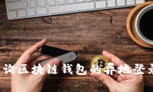 如何查询区块链钱包的异地登录记录？