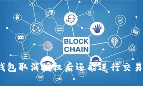 TP钱包取消授权后还能进行交易吗？