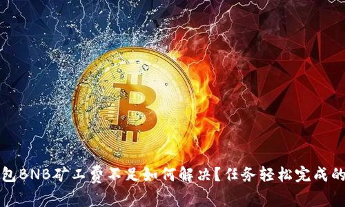 TP钱包BNB矿工费不足如何解决？任务轻松完成的方法