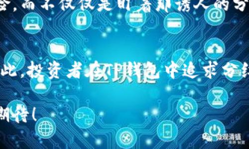 briaoti如何通过TP钱包获取丰厚分红？探秘数字资产的核心价值/briaoti  
TP钱包, 数字资产, 收益分红/guanjianci  

引言：TP钱包的崛起与数字资产的未来  
在当今数字化的浪潮中，数字资产的魅力正在逐渐吸引越来越多的人们。作为区块链钱包的佼佼者，TP钱包凭借其便捷的使用体验和丰富的收益机会，成为了投资者的热门选择。那么，TP钱包如何为用户带来丰厚的分红呢？这是一段激动人心的探索旅程！  

第一步：了解TP钱包的基本功能  
TP钱包，作为一款功能强大的数字资产钱包，提供了多种服务，包括资产管理、交易、兑换以及投放资金的机会。用户可以通过TP钱包轻松管理自己的数字货币，进行交易，甚至参与到一些去中心化金融（DeFi）项目中去。通过这些工具，用户不仅可以保护自己的数字资产安全，还可以获得持续的收益增值。  

第二步：投资回报的核心概念  
在TP钱包中，分红通常与用户所持有的资产类型和数量息息相关。许多数字资产项目会根据持币的数量和持有时间来决定分红比例。这意味着，用户持有的每一枚数字货币都可能成为未来收益的来源！多么令人振奋！  

第三步：如何参与分红？  
首先，用户需要确保自己在TP钱包中存放了可以参与分红的数字资产。这些资产可能包括稳定币、主流币，甚至是一些新兴的DeFi代币。锁定资金的方法有很多，用户可以选择在去中心化交易所（DEX）提供流动性，从而获取交易费分成，或者参与到某些项目的流动性挖矿中。  

例如，用户可以查看TP钱包中的各类投资机会，并选择合适的项目进行投资。很多项目会在其白皮书中明确分红规则和收益方式，用户可以通过逐步了解来自己的投资组合。无论选择哪种方式，风险与收益总是并存的——聪明的投资者会时刻保持警惕，认真分析每一个投资机会！  

第四步：体验分享——真实的收益故事  
在数字资产的领域中，许多人已经通过TP钱包获得了可观的收益。比如，一位名为小李的用户，他在TP钱包中投资了一种新兴代币。小李在投资之前做了充分的市场调研，确保自己选中的项目有实质性的应用场景和强大的团队支持。  

随着项目的不断发展，小李的投资不断增值！不仅如此，他还参与了项目的盈利分红，在每个季度都能获得一定比例的收益，这真是让人羡慕不已的成功案例！“我从来没有想过，数字货币能给我带来如此惊人的回报！”小李由衷地感叹道。这样的经历可不是个案，而是越来越多投资者共同的心声。  

第五步：关注市场动态，获取更多分红机会  
想要在TP钱包中获得更好的分红，投资者需要时刻关注市场动态。这不仅包括数字资产的价格波动，还涵盖了行业内的重要新闻、项目进展、技术升级等。这些信息都可能直接影响到用户的投资决策和未来收益。  

例如，在某些市场波动较大的情况下，某些项目的分红政策也会发生变化。很多时候，能否及时抓住这些机会，直接决定了投资者是否能够在长时间内获得良好的回报。“有些机会 если你错过了就再也不会来了！”这句话真是对投资者的深刻启示！  

第六步：安全性与风险管理  
尽管数字资产带来丰厚的分红，但同样也伴随着相应的风险。首先，用户在TP钱包中存放的资产安全是首要任务。建议用户开启双重身份验证（2FA）和定期更新自己的密码，以避免不必要的资产损失。同时，切勿轻易相信网络上的“快速致富”信息，以免陷入投资陷阱。  

其次，投资者应根据自身的风险承受能力来选择合适的投资方式。若在某个项目的投资金额较大，就应更加谨慎，仔细评估所有的潜在风险，而不仅仅是盯着那诱人的分红收益。在投资市场中，“稳健第一，风险为先”的原则始终适用！  

结语：享受分红的同时，保持学习和探索的心态  
获得丰厚的分红并不是终点，而是投资之旅的新起点。随着技术的发展，数字资产的生态正在不断变化，新的机会和挑战也在不断涌现。因此，投资者在TP钱包中追求分红的同时，更应该保持学习的态度，探索更广阔的数字资产世界。  

在未来的道路上，让我们共同期待更多有趣的项目和机会的到来。或许，下一个爆发的投资机会就在我们身边等着我们去发现！多么令人期待！  
