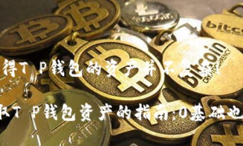 其实，获得T P钱包的资产并不复杂！

轻松获取T P钱包资产的指南：0基础也能上手！