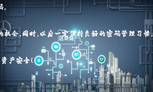    如何找回TP钱包密码？  / 
 guanjianci  TP钱包, 找回密码, 数字货币  /guanjianci 

 引言 
 在这个信息时代，数字货币已经渗透到我们生活的方方面面，各种钱包应用层出不穷。TP钱包作为一个备受欢迎的数字货币钱包，其安全性与便捷性令不少用户青睐。然而，也有人在使用过程中遭遇了一些不便，比如“我忘记了TP钱包的密码，该怎么办？”如果您也有这样的烦恼，请不要担心，本文将为您提供详尽的步骤，帮助您找回密码，恢复对您的数字资产的控制权。 

 为什么会忘记TP钱包密码？ 
 在生活的高压之下，时常会有一些琐碎的事情被我们冷落。随着我们使用钱包的频率逐渐减少，密码也可能在脑海中渐渐模糊。有时候，我们可能设置了一个复杂的密码以提升安全性，却因此在关键时刻忘记了它。多么令人沮丧啊！甚至有些用户可能会在更换手机、更新应用或者其他情况下，失去对密码的记忆。 

 找回TP钱包密码的步骤 
 找回TP钱包的密码并非一朝一夕的事，但按照以下步骤，您一定可以顺利完成这项任务。 

h4 1. 检查是否有备份 /h4
 首先，您需要思考一下，是否在创建TP钱包时进行了密码备份。有些用户会在一个安全的地方将密码抄写下来，或者借助于密码管理工具储存。如果您曾经进行过这样的备份，现在就可以去查看一下了！ 

h4 2. 使用助记词恢复 /h4
 TP钱包通常会提供一组助记词，这是一串由12个单词组成的序列。通过这一组助记词，您可以在创建钱包时进行恢复。若您保留了这些助记词，只需在TP钱包应用中选择“导入钱包”功能，输入助记词，便可以重新获得对钱包的访问权。 

h4 3. 寻求技术支持 /h4
 如果您既没有密码备份，也遗失了助记词，别担心，TP钱包官方客服团队会为您提供支持。您可以通过TP钱包的官方网站，找到他们的客服联系方式，描述您的情况，让专业的团队为您解决问题。在联系客服时，请务必提供尽可能多的身份验证信息，以加速处理流程。 

 如何防止再次遗忘密码？ 
 找回取回密码的过程虽然能够解决您的紧急问题，但预防总是重于治疗。为了避免今后再次遇到类似的情况，您可以采取以下几种措施： 

h4 1. 设置难以猜测却易于记忆的密码 /h4
 密码安全固然重要，但如果您自己都无法记住，那么它的意义也就大打折扣。因此，设置一个既不容易被猜测又能为您所铭记的密码尤为重要。例如，可以结合一些个人的独特细节或生活经历来进行设置。 

h4 2. 进行定期备份 /h4
 每隔一段时间，就可以将密码记录在一个安全的地方。可以使用加密的云服务或离线的文件夹来存储这些重要信息。多么令人放心啊，能够在需要时随时找到所需的信息！ 

h4 3. 使用密码管理工具 /h4
 市面上有很多安全可靠的密码管理工具，它们可以帮助您生成强大的复杂密码，并安全地保存它们。这样，您只需记住一个主密码，便能安全地管理您的所有密码。 

 总结 
 忘记TP钱包密码确实让人心烦意乱，但通过上述步骤，您一定可以顺利找回。记住，不要因为一时的失误而对自己失去信心，科技的便捷为我们提供了不断重来的机会。同时，以后一定保持良好的密码管理习惯，这样才能更好地享受数字货币带来的便利与安全。希望您能够早日找回自己的TP钱包密码，愉快地进行数字货币投资！ 

 温馨提示 
 切勿将密码与他人分享，保持个人信息和密码的私密性是保护您数字资产的关键。在使用任何钱包和交易平台时，都请务必查看评测和用户反馈，以确保自己的资产安全！ 

 愿您在数字货币的世界中，平安顺利，乘风破浪！始终保持警惕，同时享受这一切的乐趣，未来的财富等您去开启！ 