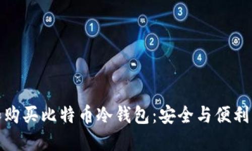 如何选择和购买比特币冷钱包：安全与便利的完美结合
