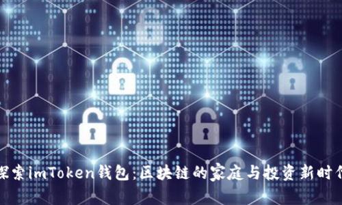 探索imToken钱包：区块链的家庭与投资新时代