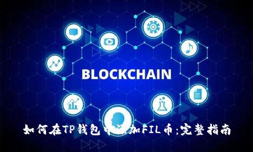 如何在TP钱包中添加FIL币：完整指南