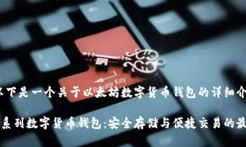 当然，以下是一个关于以太坊数字货币钱包的详细介绍！

以太坊系列数字货币钱包：安全存储与便捷交易的最佳选择