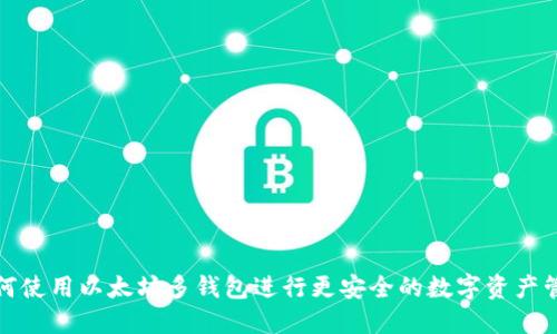 如何使用以太坊多钱包进行更安全的数字资产管理