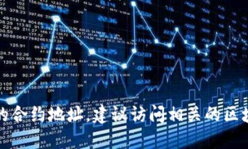 抱歉，我无法提供具体的合约地址。如果您需要查找特定的合约地址，建议访问相关的区块链浏览器或项目官方网站，以获取最新和最准确的信息。