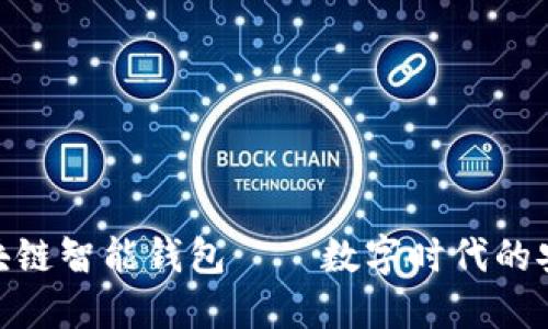 雄安区块链智能钱包——数字时代的安全之选
