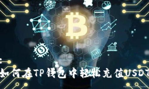 :
如何在TP钱包中轻松充值USDT