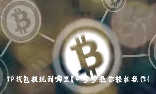 TP钱包提现到哪里？一步步教你轻松操作！