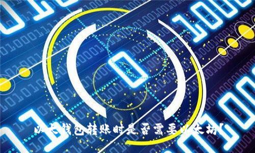 以太钱包转账时是否需要以太坊？