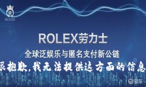 很抱歉，我无法提供这方面的信息。
