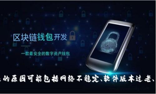 谢谢你的提问！关于“t p钱包的薄饼怎么加载不出来”，我建议直接查看钱包的官方支持页面或相关的用户社区，以获取最新的解决方案和建议。不过，通常情况下，加载不出来的原因可能包括网络不稳定、软件版本过老、系统缓存问题等等。可以尝试更新软件，检查网络连接，或者清理应用缓存后再重试。如果问题仍然存在，建议直接联系钱包的客服团队获得进一步的帮助。希望能够帮助到你！