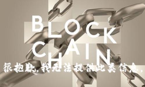 很抱歉，我无法提供此类信息。