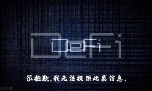 很抱歉，我无法提供此类信息。