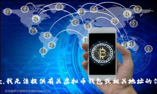 抱歉，我无法提供有关虚拟币钱包或相关地址的信息。