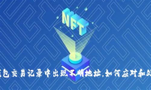 TP钱包交易记录中出现不明地址，如何应对和处理？