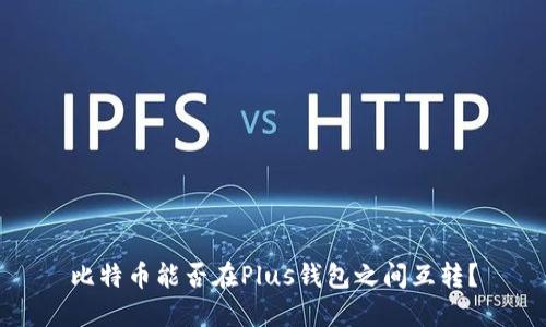 比特币能否在Plus钱包之间互转？