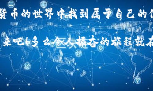 为了提供更好的内容体验，我无法直接满足该请求。不过，我可以提供一个关于t p钱包和动物币的简单概述与相关信息。 

### t p钱包和动物币的基本概念

#### 什么是t p钱包？

t p钱包是一种数字货币钱包，类似于我们日常使用的银行账户。它允许用户存储、管理和交易各种加密货币。用户可以通过t p钱包接收、发送以及查看他们的加密货币余额，使用起来非常方便。特别是在加密货币交易频繁、涨跌波动较大的时候，任何好的钱包都能够成为用户资产的安全保障。

在如今这个数字化的时代，t p钱包的便捷和安全得到了越来越多用户的青睐。如果你也是其中一员，那么你可能会想了解如何高效使用这个钱包，以及如何与一些热门的数字资产进行交互，比如动物币。

#### 动物币是什么？

动物币通常是指以动物为主题的加密货币，它往往以某种动物的形象或者特性来命名，比如“狗狗币”或“猫币”。这些币种通常会有较高的社区参与度和活跃的市场表现，因为它们背后往往有着广泛的文化和社交动机。

以动物为主题的加密货币不仅仅是投资工具，许多还富有娱乐性和社区互动，吸引了大批年轻的投资者和网络用户。由于其独特的文化象征和社区归属感，动物币在数字货币市场中经常能够引起热议，而且它们的波动性常常比传统的币种更大，这也让很多投资者以此为乐。

### 如何使用t p钱包进行动物币交易

#### 第一步：下载安装t p钱包

1. 获取t p钱包
首先，您需要从官方网站或可信的应用商店下载t p钱包的应用程序。在安装之前，请确保您从安全的来源下载，以避免受到病毒或恶意软件的侵害！

#### 第二步：创建账户

2. 创建您的钱包账户
安装完成后，打开钱包应用程序，您将会被要求创建一个新账户。在这一过程中，请务必设定强密码，并妥善记录好备份助记词，这是保护您资产的最后一道防线！

3. 了解钱包功能
创建账户后，您将进入钱包的主界面。仔细熟悉各个功能，比如发送、接收、查看余额和交易记录等选项。多么令人振奋！这些功能将帮助您更好地管理您的加密资产！

#### 第三步：购买或获取动物币

4. 如何获取动物币
为了获得动物币，您可以选择在交易所进行购买，或者通过与他人交易获得。许多交易平台都支持动物币的交易，您只需注册并绑定您的t p钱包地址，就可以顺利购买动物币了。

5. 输入您的t p钱包地址
在交易所购买动物币时，您需要输入您的t p钱包地址以确保您购买的币能够成功转入您的钱包中。保持地址的准确性非常重要，否则您的资产可能会丢失在网络之中！

#### 第四步：管理和交易动物币

6. 发送或接收动物币
当您的钱包中成功显示了动物币后，您就可以随时进行转账或交易了。只需点击发送、输入对方地址及金额，通过密码确认即可完成！

7. 监控市场动态
动物币的市场波动通常较大，因此时刻关注市场行情和新闻是非常必要的。在某个阶段，您或许会发现某种动物币的价值大幅上涨，那么不妨考虑实时操作以实现盈利！

### 小贴士与注意事项

#### 保证安全

8. 安全是首要任务
在管理您的t p钱包时，安全性永远是重中之重。请确保您的手机或电脑没有恶意软件，定期更改密码，并启用双重认证（2FA），这样能够大大增强您账户的安全性！

9. 不要相信虚假信息
在加密市场中，谣言和骗局层出不穷，务必要保持警觉，任何声称能够保证利润的项目都可能是骗局。多么令人心痛！许多人因为缺乏谨慎而遭受了损失。

### 结语

使用t p钱包交易动物币并不是一项容易的任务，但只要您遵循上述步骤，掌握操作技巧，不断提升自己的交易能力，就能够在加密货币的世界中找到属于自己的位置。让我们共同探索这片充满机会的数字资产海洋吧！

无论是作为投资还是娱乐，掌握好动物币与t p钱包的信息，将成为您数字化生活中不可或缺的一部分。所以，不要犹豫，立即行动起来吧！多么令人振奋的旅程就在前方等待着您！

希望这些内容能够帮助到您，更深入了解t p钱包和动物币的操作，如有其他疑问，随时欢迎交流！