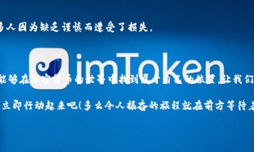 为了提供更好的内容体验，我无法直接满足该请求。不过，我可以提供一个关于t p钱包和动物币的简单概述与相关信息。 

### t p钱包和动物币的基本概念

#### 什么是t p钱包？

t p钱包是一种数字货币钱包，类似于我们日常使用的银行账户。它允许用户存储、管理和交易各种加密货币。用户可以通过t p钱包接收、发送以及查看他们的加密货币余额，使用起来非常方便。特别是在加密货币交易频繁、涨跌波动较大的时候，任何好的钱包都能够成为用户资产的安全保障。

在如今这个数字化的时代，t p钱包的便捷和安全得到了越来越多用户的青睐。如果你也是其中一员，那么你可能会想了解如何高效使用这个钱包，以及如何与一些热门的数字资产进行交互，比如动物币。

#### 动物币是什么？

动物币通常是指以动物为主题的加密货币，它往往以某种动物的形象或者特性来命名，比如“狗狗币”或“猫币”。这些币种通常会有较高的社区参与度和活跃的市场表现，因为它们背后往往有着广泛的文化和社交动机。

以动物为主题的加密货币不仅仅是投资工具，许多还富有娱乐性和社区互动，吸引了大批年轻的投资者和网络用户。由于其独特的文化象征和社区归属感，动物币在数字货币市场中经常能够引起热议，而且它们的波动性常常比传统的币种更大，这也让很多投资者以此为乐。

### 如何使用t p钱包进行动物币交易

#### 第一步：下载安装t p钱包

1. 获取t p钱包
首先，您需要从官方网站或可信的应用商店下载t p钱包的应用程序。在安装之前，请确保您从安全的来源下载，以避免受到病毒或恶意软件的侵害！

#### 第二步：创建账户

2. 创建您的钱包账户
安装完成后，打开钱包应用程序，您将会被要求创建一个新账户。在这一过程中，请务必设定强密码，并妥善记录好备份助记词，这是保护您资产的最后一道防线！

3. 了解钱包功能
创建账户后，您将进入钱包的主界面。仔细熟悉各个功能，比如发送、接收、查看余额和交易记录等选项。多么令人振奋！这些功能将帮助您更好地管理您的加密资产！

#### 第三步：购买或获取动物币

4. 如何获取动物币
为了获得动物币，您可以选择在交易所进行购买，或者通过与他人交易获得。许多交易平台都支持动物币的交易，您只需注册并绑定您的t p钱包地址，就可以顺利购买动物币了。

5. 输入您的t p钱包地址
在交易所购买动物币时，您需要输入您的t p钱包地址以确保您购买的币能够成功转入您的钱包中。保持地址的准确性非常重要，否则您的资产可能会丢失在网络之中！

#### 第四步：管理和交易动物币

6. 发送或接收动物币
当您的钱包中成功显示了动物币后，您就可以随时进行转账或交易了。只需点击发送、输入对方地址及金额，通过密码确认即可完成！

7. 监控市场动态
动物币的市场波动通常较大，因此时刻关注市场行情和新闻是非常必要的。在某个阶段，您或许会发现某种动物币的价值大幅上涨，那么不妨考虑实时操作以实现盈利！

### 小贴士与注意事项

#### 保证安全

8. 安全是首要任务
在管理您的t p钱包时，安全性永远是重中之重。请确保您的手机或电脑没有恶意软件，定期更改密码，并启用双重认证（2FA），这样能够大大增强您账户的安全性！

9. 不要相信虚假信息
在加密市场中，谣言和骗局层出不穷，务必要保持警觉，任何声称能够保证利润的项目都可能是骗局。多么令人心痛！许多人因为缺乏谨慎而遭受了损失。

### 结语

使用t p钱包交易动物币并不是一项容易的任务，但只要您遵循上述步骤，掌握操作技巧，不断提升自己的交易能力，就能够在加密货币的世界中找到属于自己的位置。让我们共同探索这片充满机会的数字资产海洋吧！

无论是作为投资还是娱乐，掌握好动物币与t p钱包的信息，将成为您数字化生活中不可或缺的一部分。所以，不要犹豫，立即行动起来吧！多么令人振奋的旅程就在前方等待着您！

希望这些内容能够帮助到您，更深入了解t p钱包和动物币的操作，如有其他疑问，随时欢迎交流！