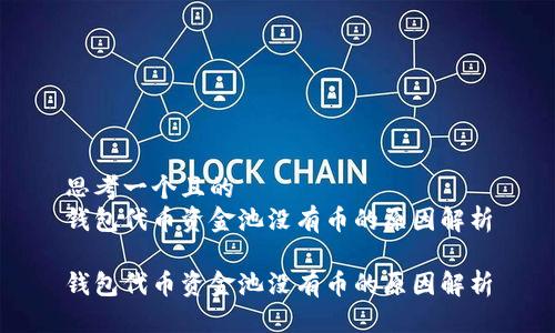思考一个且的  
钱包代币资金池没有币的原因解析

钱包代币资金池没有币的原因解析
