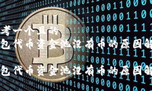 思考一个且的  
钱包代币资金池没有币的原因解析

钱包代币资金池没有币的原因解析