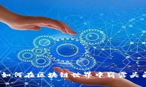 揭秘TP钱包：如何在区块链世界中崭露头角的领军人物