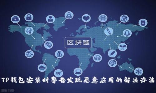 TP钱包安装时警告发现恶意应用的解决办法