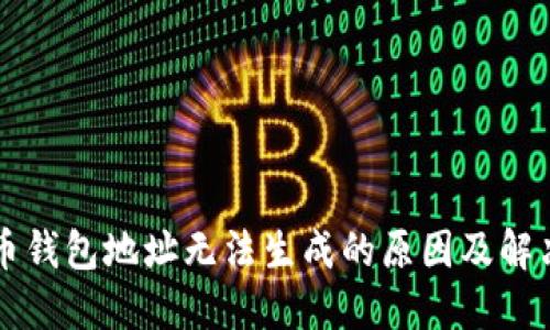比特币钱包地址无法生成的原因及解决方法