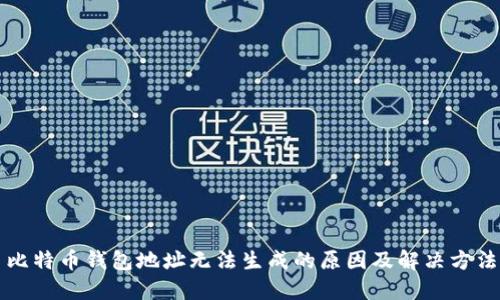 比特币钱包地址无法生成的原因及解决方法