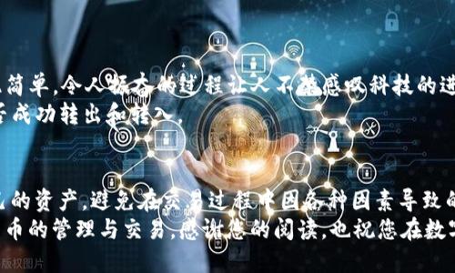   如何将数字货币从欧易转到TP钱包？ / 
 guanjianci 欧易, TP钱包, 数字货币转账 /guanjianci 

引言：数字货币转账的便捷性
在数字货币迅速发展的今天，越来越多的人选择投资和使用各种加密货币。而为了安全和方便地管理这些资产，钱包的选择显得尤为重要。其中，TP钱包因其用户友好的界面和强大的功能，成为许多投资者的首选。在本篇文章中，我们将详细探讨如何将您的数字货币从欧易平台转移到TP钱包，让这一过程变得简单明了。

第一步：确认账户信息
在进行任何转账操作之前，确保您已经注册并验证了TP钱包。您需要确保能够顺利访问钱包，以便接收转账的币种。多么令人振奋的是，现代数字钱包通常提供了多种加密货币的支持，让用户能够在一个平台上轻松管理多种资产。
同时，登录您的欧易账户，确保您已经完成了所有必要的身份验证步骤，以便进行大额转账。务必保证账户安全，避免在公共网络环境下进行敏感操作。

第二步：获取TP钱包的接收地址
在TP钱包中，您需要找到您希望接收的币种的接收地址。通常，在钱包的主界面中，选择您要接收的具体币种，然后点击“接收”按钮。这样，您就会看到一个独特的地址和对应的二维码。
请注意：每一种币种都有自己独特的接收地址。务必要核对好币种，确保填写正确的地址，避免因地址错误造成的资金丢失！

第三步：在欧易平台发起转账
回到您的欧易账户，找到“资产”或“钱包”选项。在该选项中，选择“提现”或“转账”。这一步骤非常关键，务必谨慎操作！当您选择转账后，系统将提示您输入接收地址、转账金额等相关信息。
在输入接收地址时，务必复制并粘贴TP钱包的地址，确保没有任何多余的空格或字符。一旦输入完成，就可以继续到下一步。

第四步：确认手续费及转账信息
在确认转账之前，系统会显示该笔操作所需的交易手续费。手续费因交易的币种和网络拥堵情况而异。请您仔细阅读手续费信息，确认无误后，进行下一步确认。
一些用户可能会感到不满，因为手续费有时可能会较高。但是请记住，这是确保您资产安全传送的一部分，多么让人感慨啊！在赠送或转账时，手续费的高低直接反映了区块链网络的利用情况。

第五步：发起转账并记录交易信息
在确认所有信息均无误后，点击“提交”或“确认”按钮，发起转账。此时，您将看到一个交易记录页面，系统会生成一个交易ID。这是非常重要的信息，建议您将其记录下来，以便后续查询。
转账的完成时间可能会有所不同，取决于网络拥堵情况。通常情况下，转账会在几分钟内完成，但有时候也可能需要更长的时间。

第六步：检查TP钱包的到账情况
在发起转账后，您可以随时打开TP钱包，查看该币种的余额是否有所增加。如果您看到转账金额成功到账，那就说明您的操作完成了！如此简单，令人振奋的过程让人不禁感叹科技的进步！
如果在一段时间内没有看到余额的变化，不要慌张。您可以使用之前记录的交易ID在区块浏览器上查询该笔交易的状态，以确认资金是否成功转出和转入。

总结：体验数字货币转账的便捷与安全
通过以上几个步骤，您已经成功将自己的数字货币从欧易转移到了TP钱包。这样的操作不仅简单，而且可以帮助您更好地管理和保护自己的资产，避免在交易过程中因各种因素导致的风险。
在如今这个数字资产飞速发展的时代，掌握如何安全、快速地进行转账至关重要。希望通过本文的介绍，您能更自信、更高效地进行数字货币的管理与交易。感谢您的阅读，也祝您在数字货币的投资旅程中获得丰厚的回报！