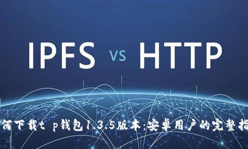 如何下载t p钱包1.3.5版本：安卓用户的完整指南