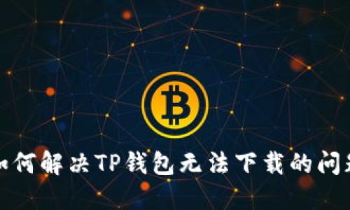 如何解决TP钱包无法下载的问题