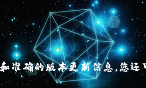 关于TP钱包的具体版本更新信息，建议您访问TP钱包的官方网站或通过其官方社交媒体平台查询最新消息。这些渠道通常会提供最及时和准确的版本更新信息。您还可以在应用商店（如App Store或Google Play）中查找TP钱包的页面，查看最新的更新日志和版本号。这样可以确保您获得最准确的信息。