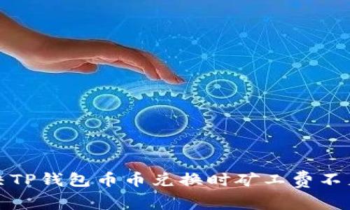 如何解决TP钱包币币兑换时矿工费不足的问题