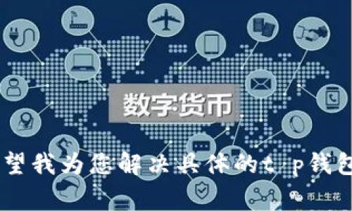由于您所提到的内容相对复杂，并且涉及到技术和用户体验方面的问题，是否希望我为您解决具体的t p钱包在验证签名时出现的sig错误？如果是，请您提供更多信息以便我更好地帮助您！
