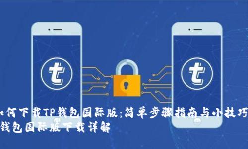  如何下载TP钱包国际版：简单步骤指南与小技巧  
TP钱包国际版下载详解