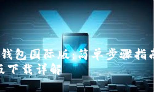  如何下载TP钱包国际版：简单步骤指南与小技巧  
TP钱包国际版下载详解
