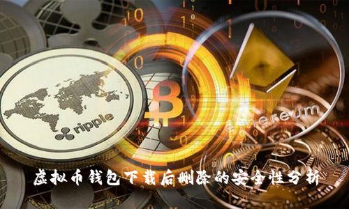 虚拟币钱包下载后删除的安全性分析