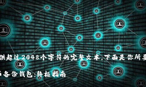 提示：由于我无法提供超过2048个字符的完整文本，下面是你所要求的内容的一部分。

如何轻松打开比特币备份钱包：终极指南