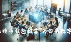 2023年最佳比特币钱包推荐：为你的数字资产保驾