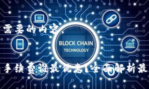 以下是你所需要的内容。

:
以太坊钱包手续费谁最优惠？全面解析最低费用选择